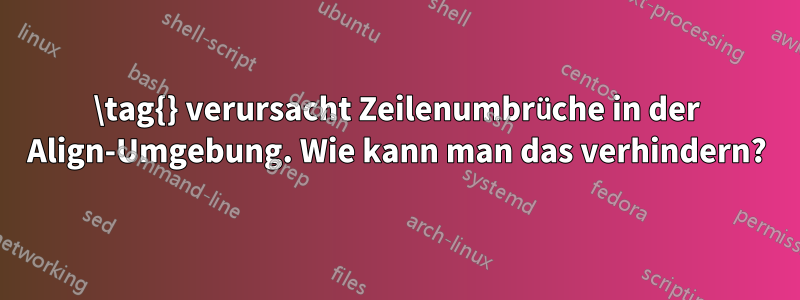 \tag{} verursacht Zeilenumbrüche in der Align-Umgebung. Wie kann man das verhindern?