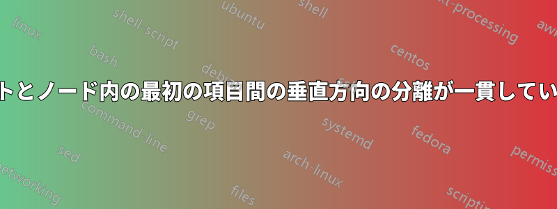 テキストとノード内の最初の項目間の垂直方向の分離が一貫していません