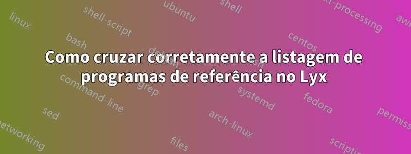 Como cruzar corretamente a listagem de programas de referência no Lyx