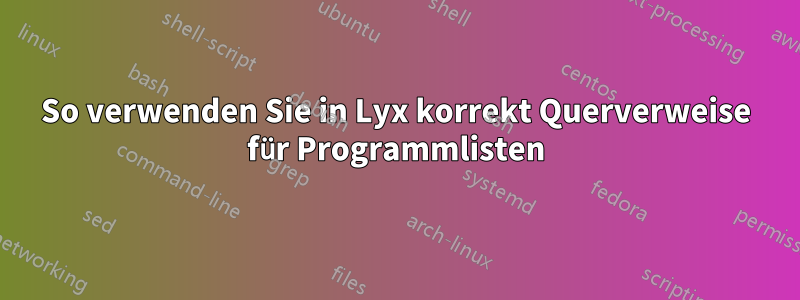 So verwenden Sie in Lyx korrekt Querverweise für Programmlisten