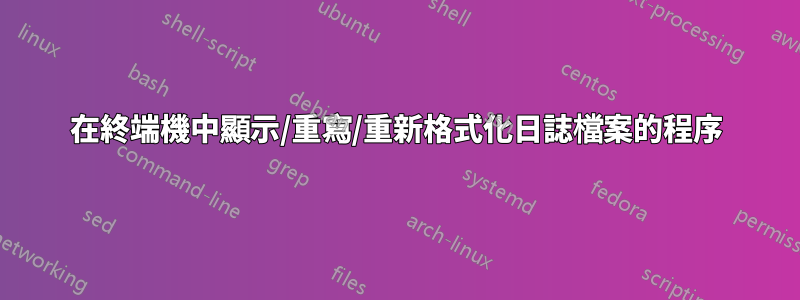 在終端機中顯示/重寫/重新格式化日誌檔案的程序