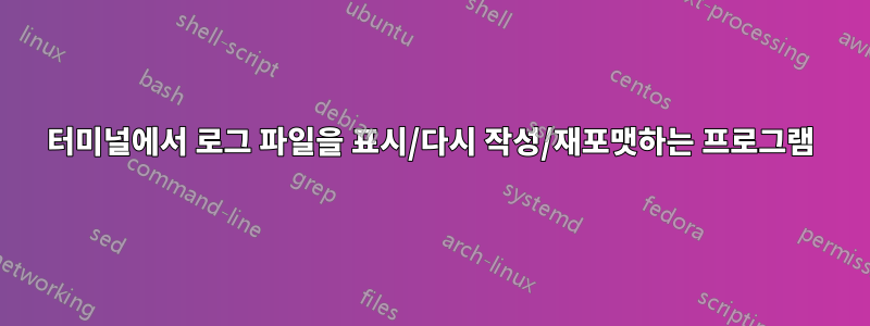 터미널에서 로그 파일을 표시/다시 작성/재포맷하는 프로그램