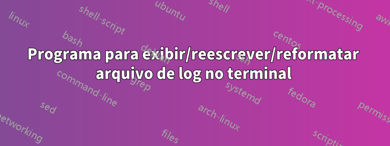 Programa para exibir/reescrever/reformatar arquivo de log no terminal