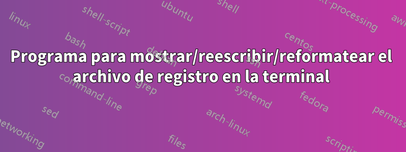 Programa para mostrar/reescribir/reformatear el archivo de registro en la terminal