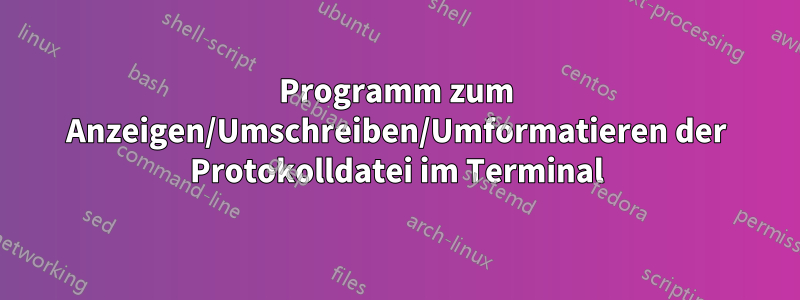 Programm zum Anzeigen/Umschreiben/Umformatieren der Protokolldatei im Terminal