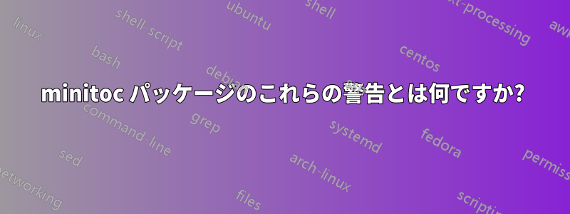 minitoc パッケージのこれらの警告とは何ですか?