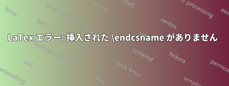 LaTex エラー: 挿入された \endcsname がありません 