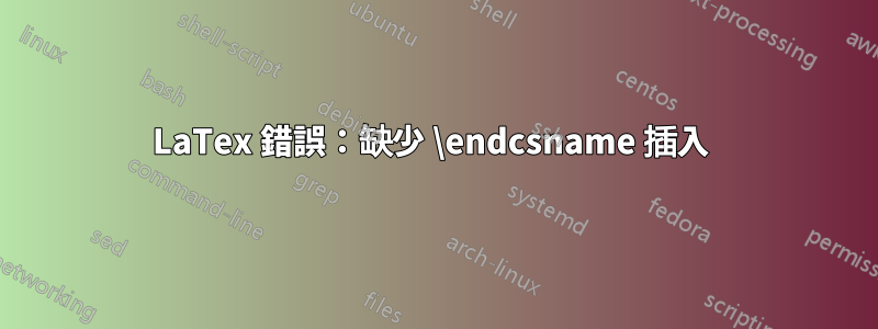 LaTex 錯誤：缺少 \endcsname 插入 