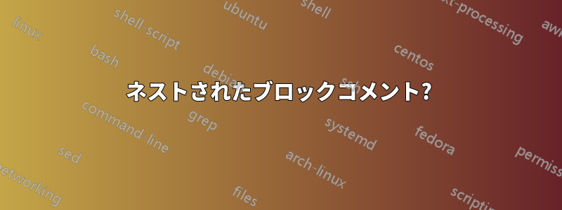 ネストされたブロックコメント?