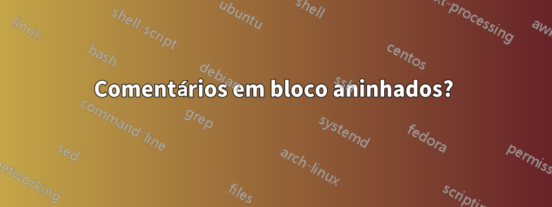 Comentários em bloco aninhados?