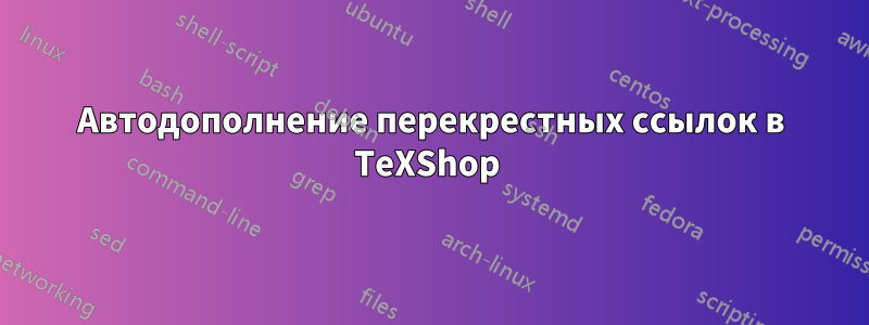 Автодополнение перекрестных ссылок в TeXShop 