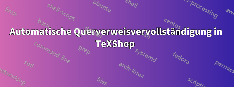 Automatische Querverweisvervollständigung in TeXShop 