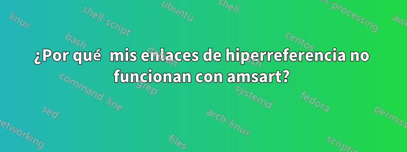 ¿Por qué mis enlaces de hiperreferencia no funcionan con amsart?