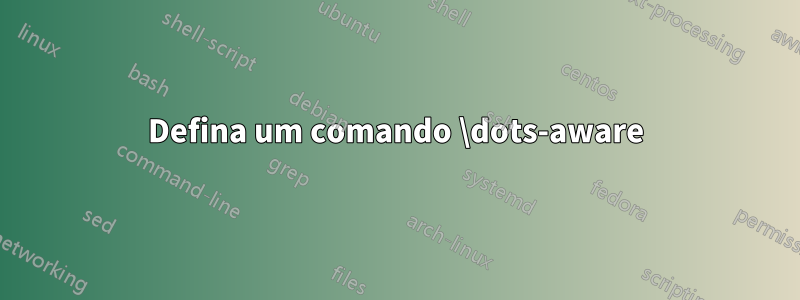 Defina um comando \dots-aware