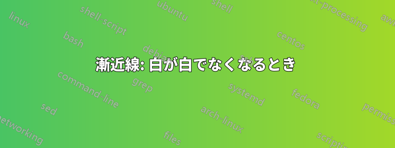 漸近線: 白が白でなくなるとき