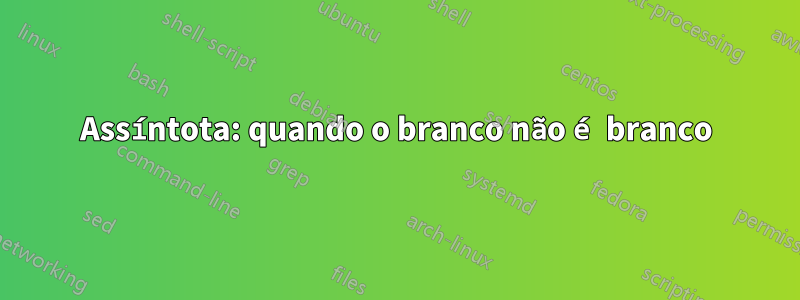 Assíntota: quando o branco não é branco