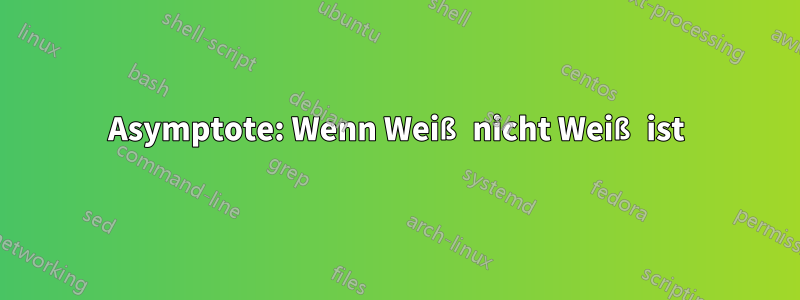 Asymptote: Wenn Weiß nicht Weiß ist