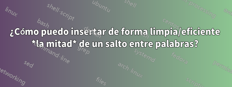 ¿Cómo puedo insertar de forma limpia/eficiente *la mitad* de un salto entre palabras?