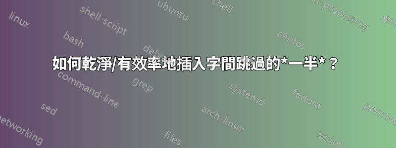 如何乾淨/有效率地插入字間跳過的*一半*？