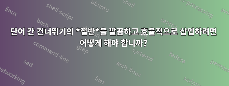 단어 간 건너뛰기의 *절반*을 깔끔하고 효율적으로 삽입하려면 어떻게 해야 합니까?