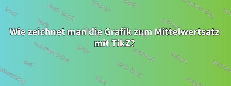 Wie zeichnet man die Grafik zum Mittelwertsatz mit TikZ?