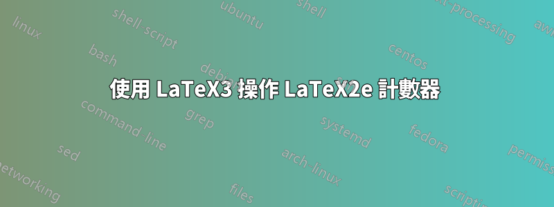 使用 LaTeX3 操作 LaTeX2e 計數器