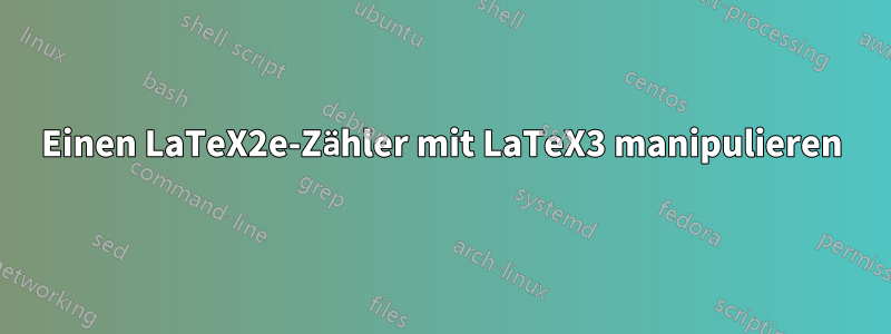 Einen LaTeX2e-Zähler mit LaTeX3 manipulieren