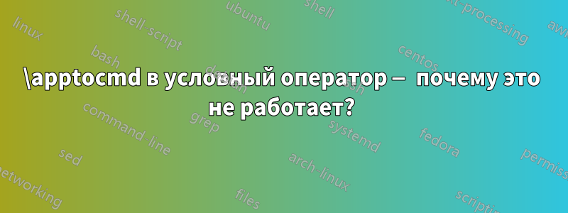 \apptocmd в условный оператор — почему это не работает?