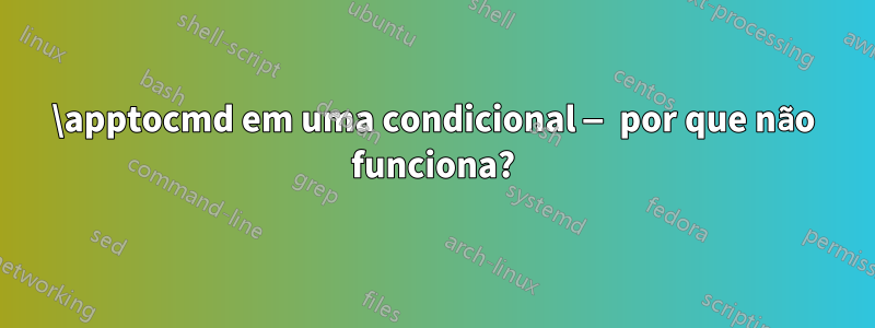 \apptocmd em uma condicional — por que não funciona?