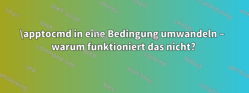 \apptocmd in eine Bedingung umwandeln – warum funktioniert das nicht?