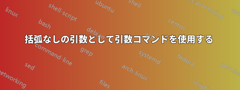 括弧なしの引数として引数コマンドを使用する