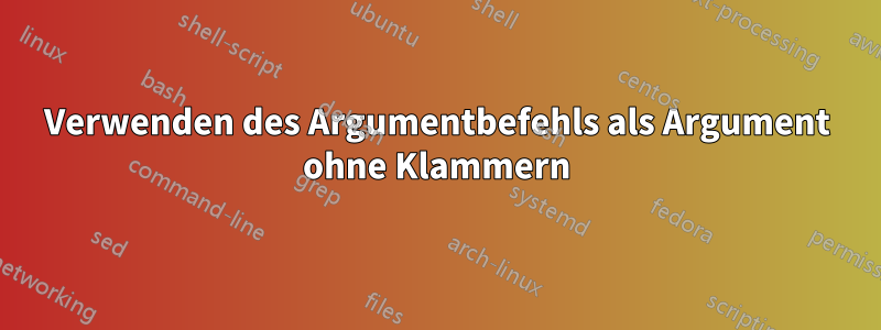 Verwenden des Argumentbefehls als Argument ohne Klammern