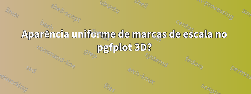 Aparência uniforme de marcas de escala no pgfplot 3D?