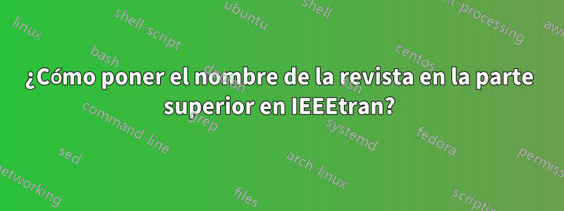 ¿Cómo poner el nombre de la revista en la parte superior en IEEEtran?