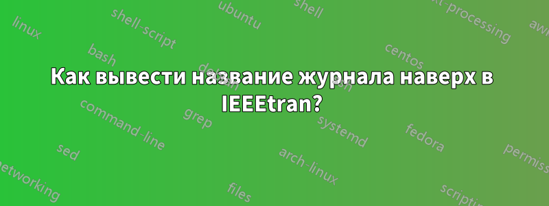 Как вывести название журнала наверх в IEEEtran?