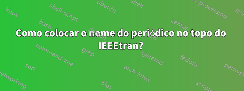 Como colocar o nome do periódico no topo do IEEEtran?