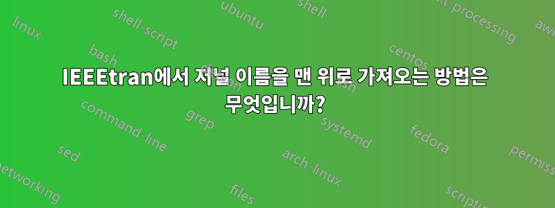 IEEEtran에서 저널 이름을 맨 위로 가져오는 방법은 무엇입니까?