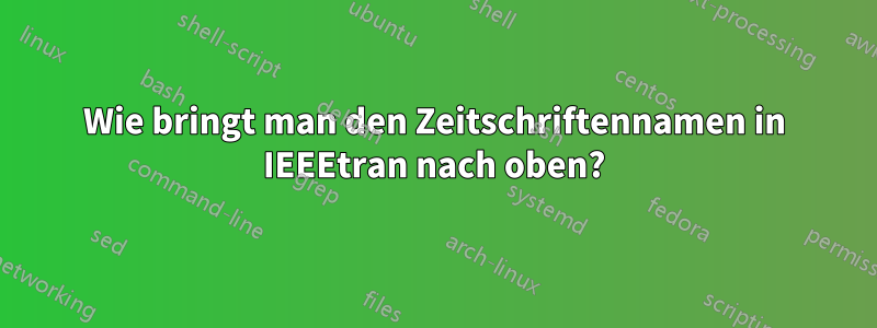 Wie bringt man den Zeitschriftennamen in IEEEtran nach oben?