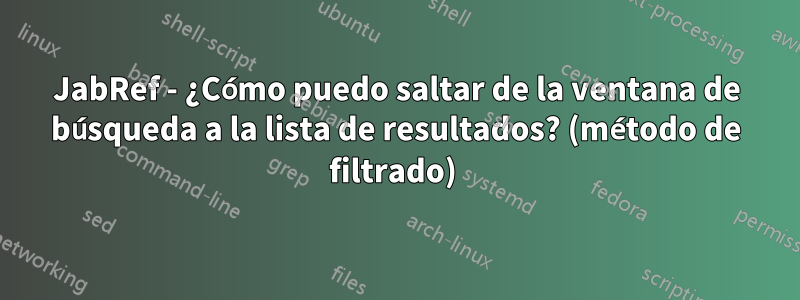 JabRef - ¿Cómo puedo saltar de la ventana de búsqueda a la lista de resultados? (método de filtrado) 