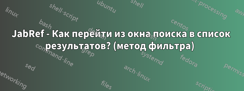 JabRef - Как перейти из окна поиска в список результатов? (метод фильтра) 