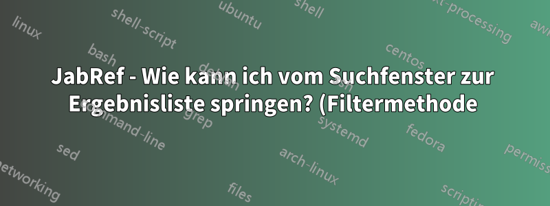 JabRef - Wie kann ich vom Suchfenster zur Ergebnisliste springen? (Filtermethode)