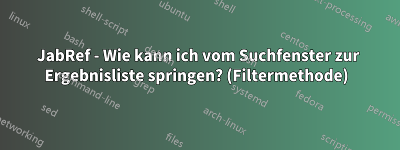 JabRef - Wie kann ich vom Suchfenster zur Ergebnisliste springen? (Filtermethode) 
