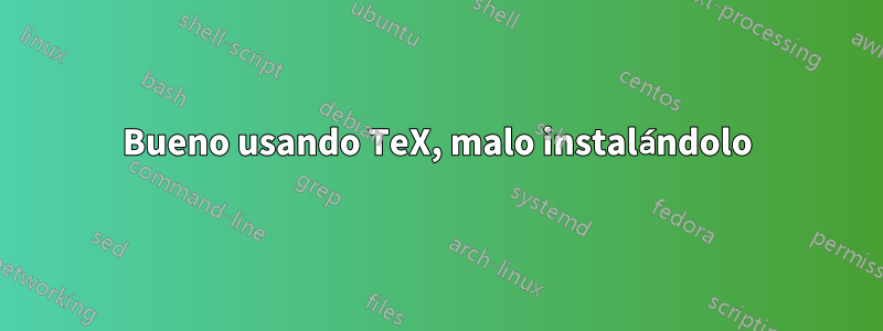 Bueno usando TeX, malo instalándolo