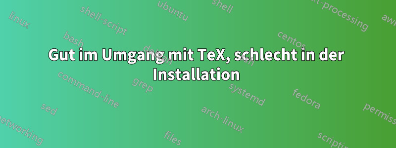 Gut im Umgang mit TeX, schlecht in der Installation