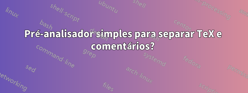 Pré-analisador simples para separar TeX e comentários?