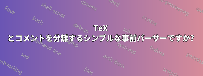 TeX とコメントを分離するシンプルな事前パーサーですか?