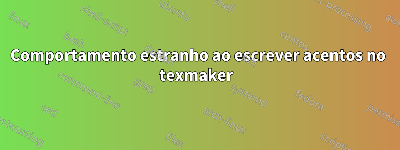 Comportamento estranho ao escrever acentos no texmaker 