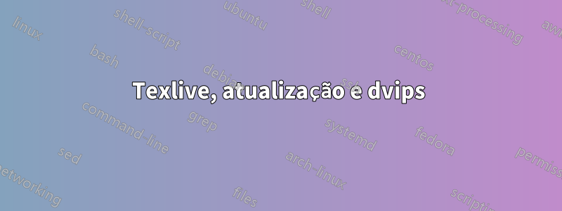 Texlive, atualização e dvips