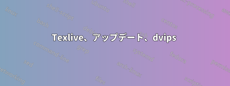 Texlive、アップデート、dvips