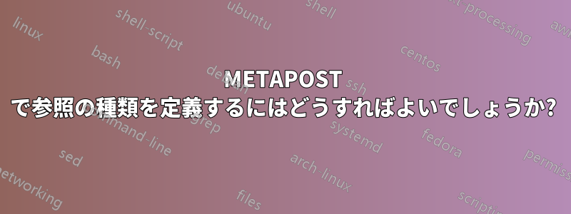 METAPOST で参照の種類を定義するにはどうすればよいでしょうか?